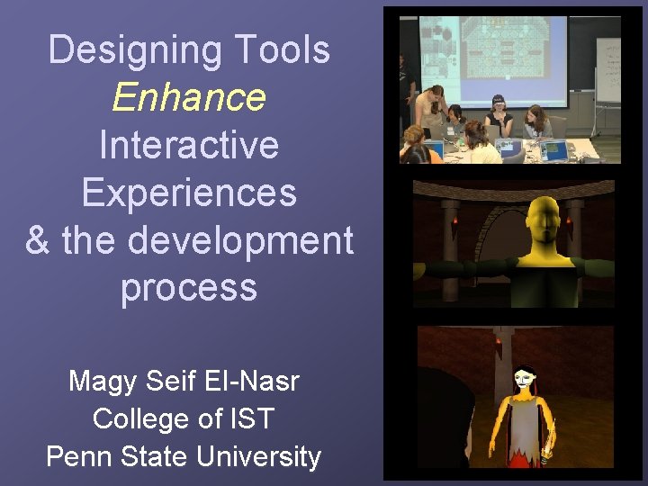 Designing Tools Enhance Interactive Experiences & the development process Magy Seif El-Nasr College of