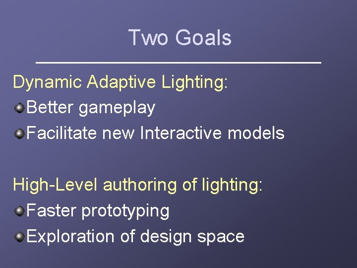 Two Goals Dynamic Adaptive Lighting: Better gameplay Facilitate new Interactive models High-Level authoring of