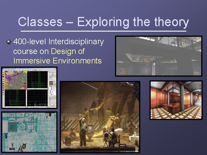 Classes – Exploring theory 400 -level Interdisciplinary course on Design of Immersive Environments 