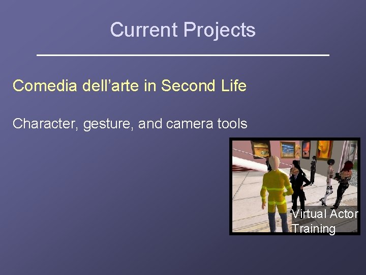 Current Projects Comedia dell’arte in Second Life Character, gesture, and camera tools Virtual Actor