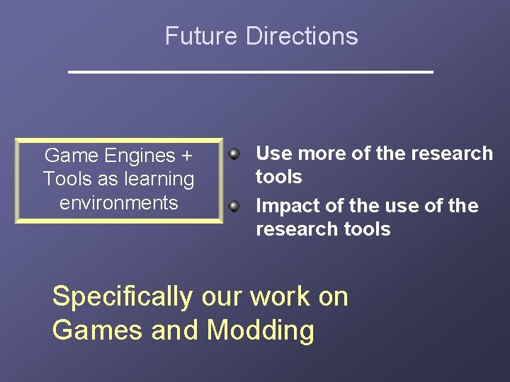 Future Directions Game Engines + Tools as learning environments Use more of the research