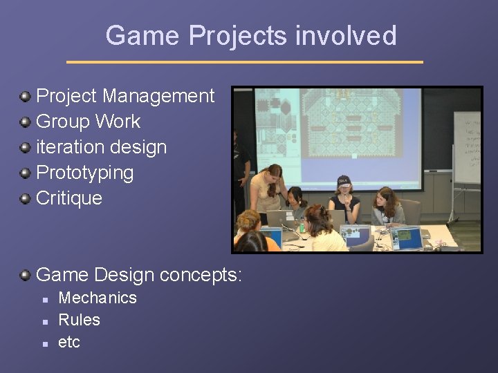 Game Projects involved Project Management Group Work iteration design Prototyping Critique Game Design concepts: