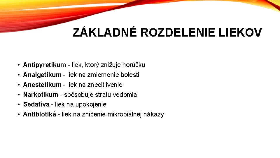 ZÁKLADNÉ ROZDELENIE LIEKOV • Antipyretikum - liek, ktorý znižuje horúčku • Analgetikum - liek ZÁKLADNÉ ROZDELENIE LIEKOV • Antipyretikum - liek, ktorý znižuje horúčku • Analgetikum - liek