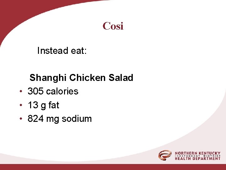 Cosi Instead eat: Shanghi Chicken Salad • 305 calories • 13 g fat •