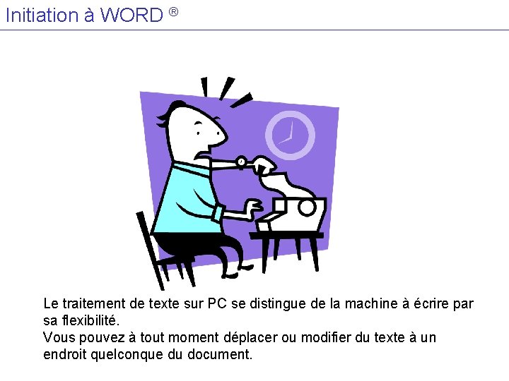 Initiation à WORD ® Le traitement de texte sur PC se distingue de la