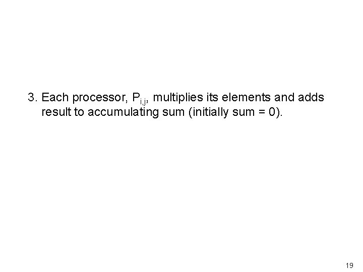 3. Each processor, Pi, j, multiplies its elements and adds result to accumulating sum