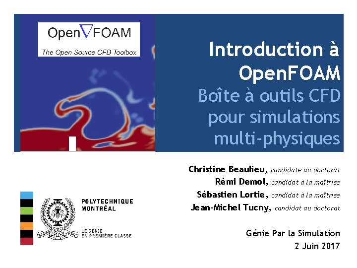 Introduction à Open. FOAM Boîte à outils CFD pour simulations multi-physiques Christine Beaulieu, candidate