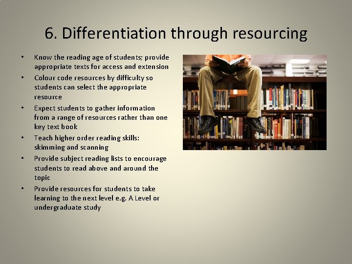 6. Differentiation through resourcing • • • Know the reading age of students; provide