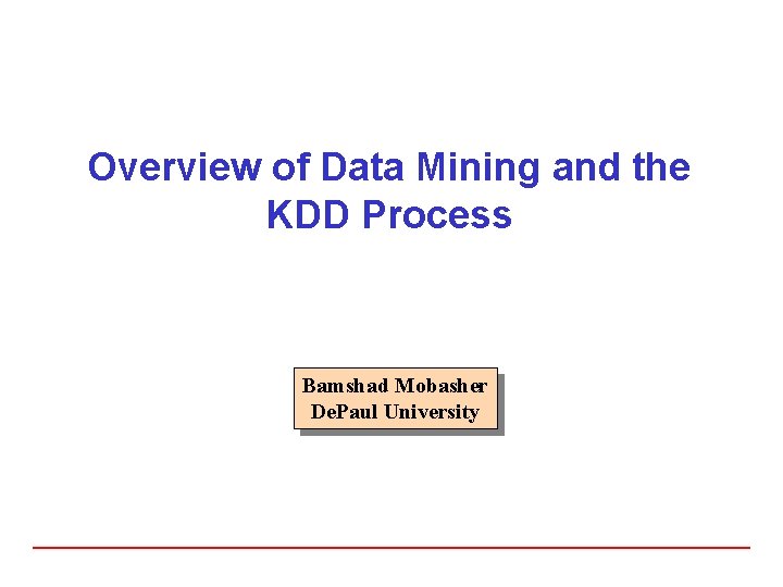 Overview of Data Mining and the KDD Process Bamshad Mobasher De. Paul University 