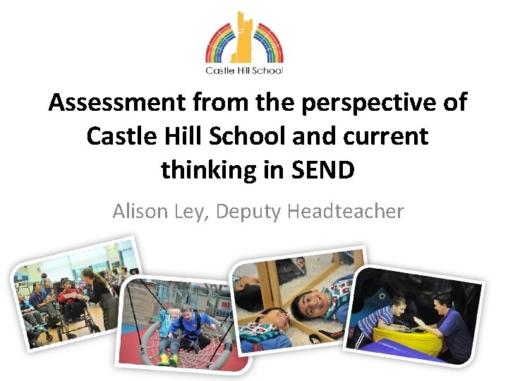 Assessment from the perspective of Castle Hill School and current thinking in SEND Alison