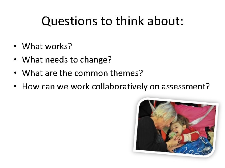 Questions to think about: • • What works? What needs to change? What are