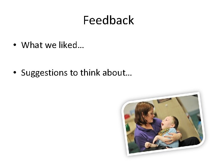 Feedback • What we liked… • Suggestions to think about… 