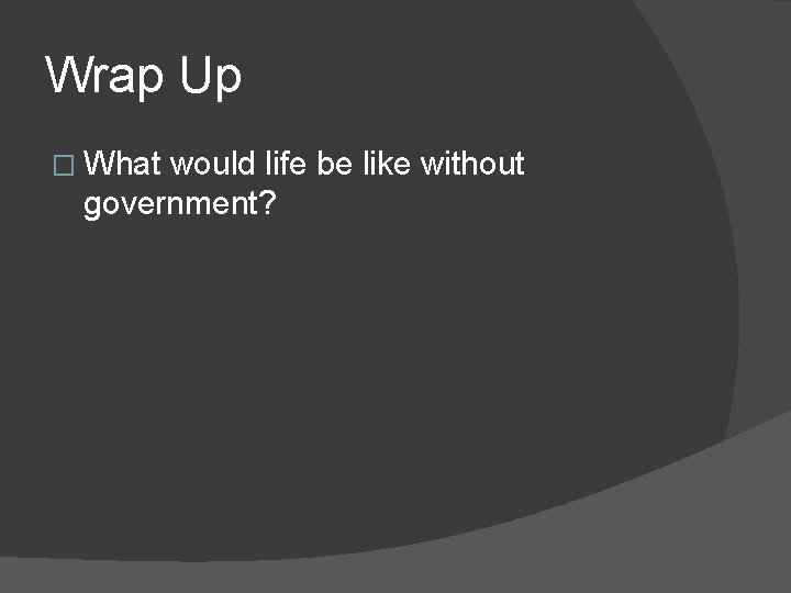 Wrap Up � What would life be like without government? 