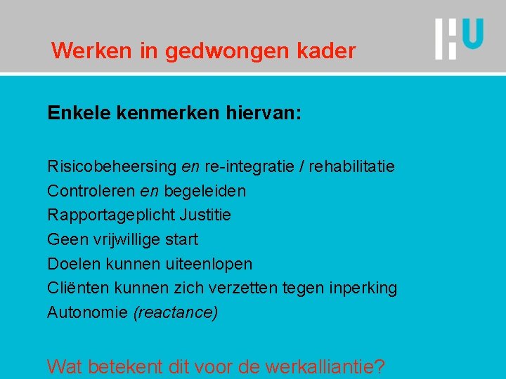 Werken in gedwongen kader Enkele kenmerken hiervan: Risicobeheersing en re-integratie / rehabilitatie Controleren en