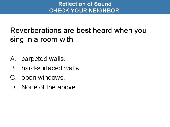 Reflection of Sound CHECK YOUR NEIGHBOR Reverberations are best heard when you sing in