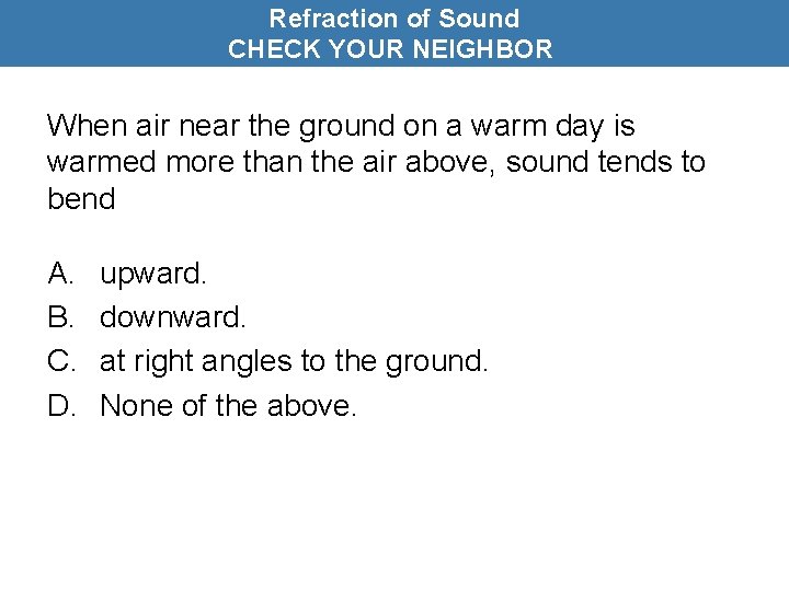 Refraction of Sound CHECK YOUR NEIGHBOR When air near the ground on a warm