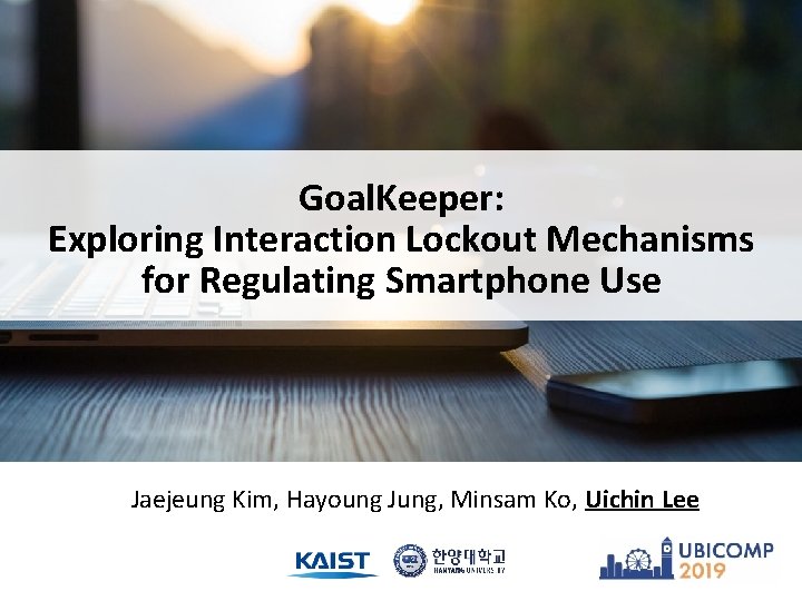 Goal. Keeper: Exploring Interaction Lockout Mechanisms for Regulating Smartphone Use Jaejeung Kim, Hayoung Jung, Goal. Keeper: Exploring Interaction Lockout Mechanisms for Regulating Smartphone Use Jaejeung Kim, Hayoung Jung,