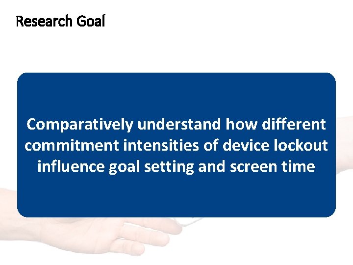 Research Goal Comparatively understand how different commitment intensities of device lockout influence goal setting Research Goal Comparatively understand how different commitment intensities of device lockout influence goal setting
