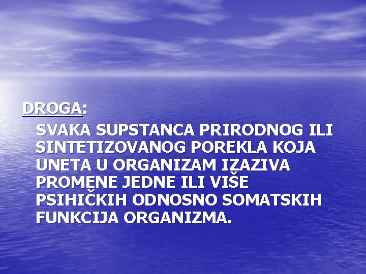 DROGA: SVAKA SUPSTANCA PRIRODNOG ILI SINTETIZOVANOG POREKLA KOJA UNETA U ORGANIZAM IZAZIVA PROMENE JEDNE