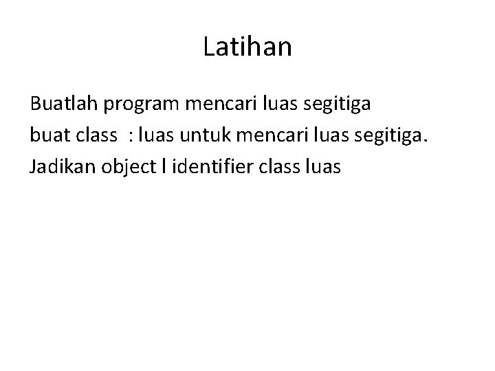 Latihan Buatlah program mencari luas segitiga buat class : luas untuk mencari luas segitiga.