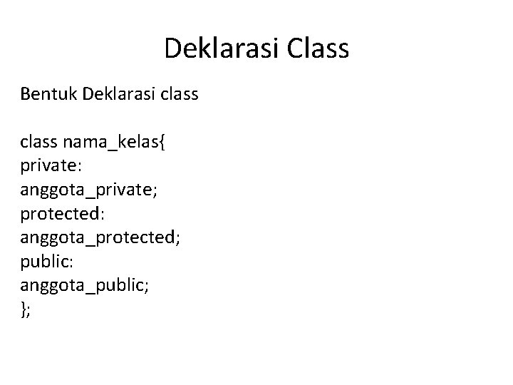 Deklarasi Class Bentuk Deklarasi class nama_kelas{ private: anggota_private; protected: anggota_protected; public: anggota_public; }; 