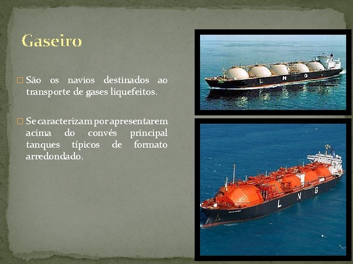 Gaseiro � São os navios destinados ao transporte de gases liquefeitos. � Se caracterizam