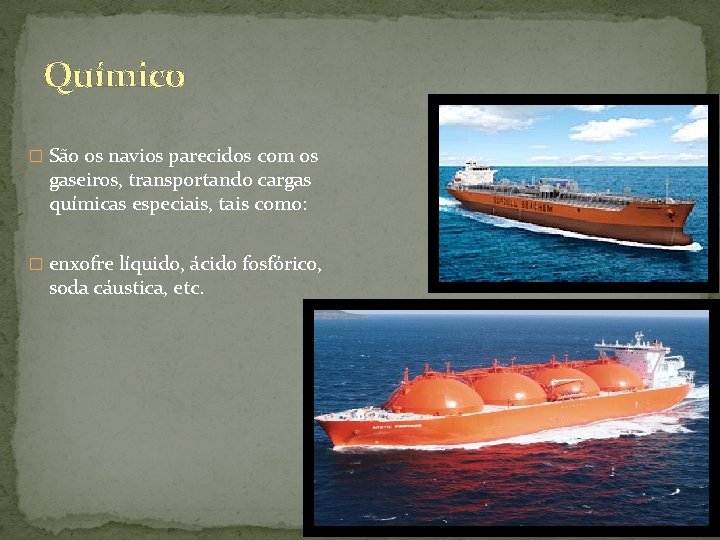 Químico � São os navios parecidos com os gaseiros, transportando cargas químicas especiais, tais