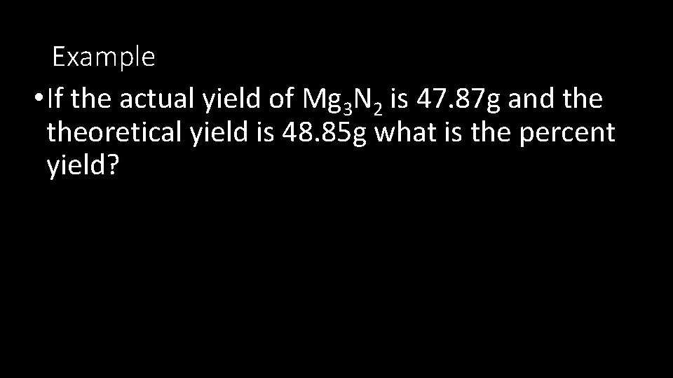 Example • If the actual yield of Mg 3 N 2 is 47. 87