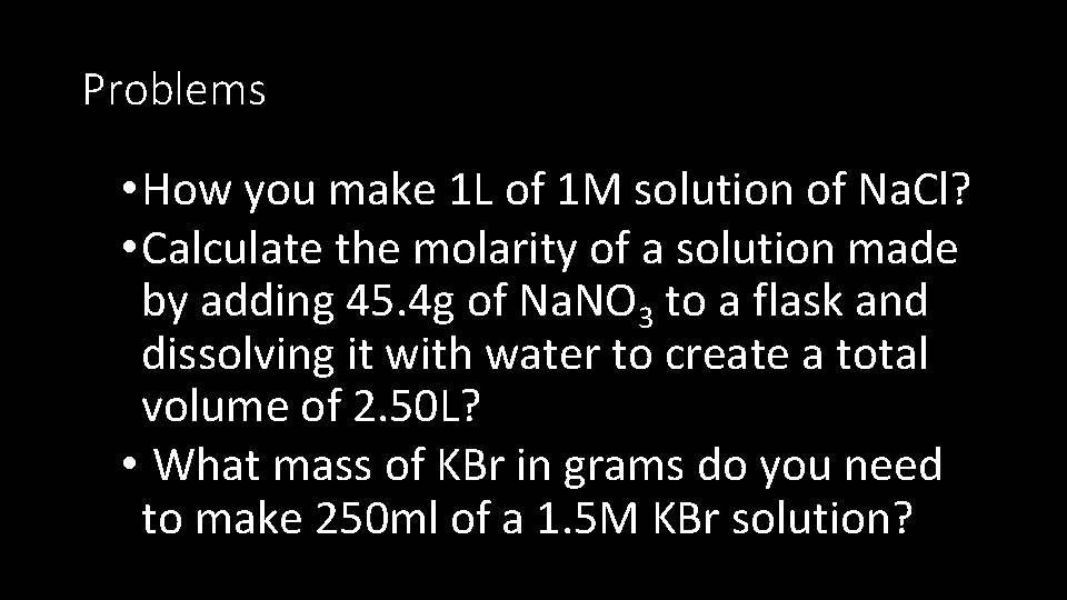 Problems • How you make 1 L of 1 M solution of Na. Cl?