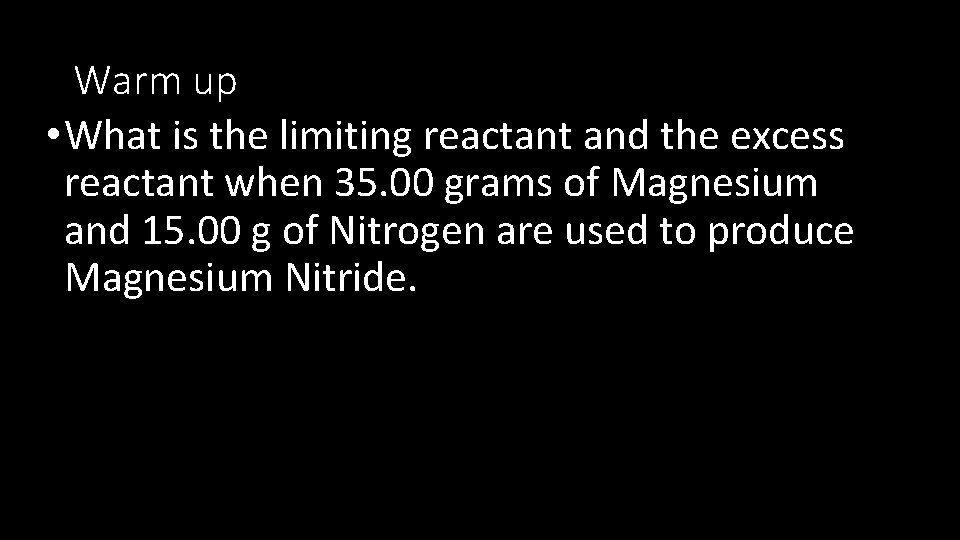 Warm up • What is the limiting reactant and the excess reactant when 35.