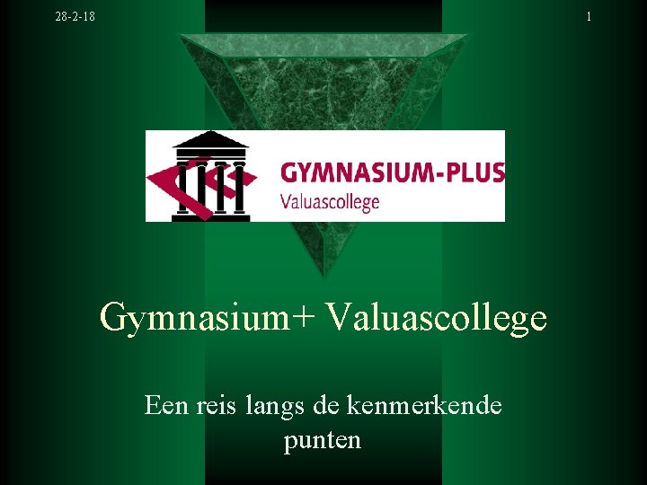 28 -2 -18 1 Gymnasium+ Valuascollege Een reis langs de kenmerkende punten 28 -2 -18 1 Gymnasium+ Valuascollege Een reis langs de kenmerkende punten