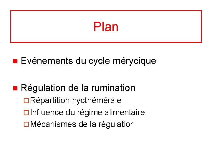 Plan n Evénements du cycle mérycique n Régulation de la rumination ¨ Répartition nycthémérale