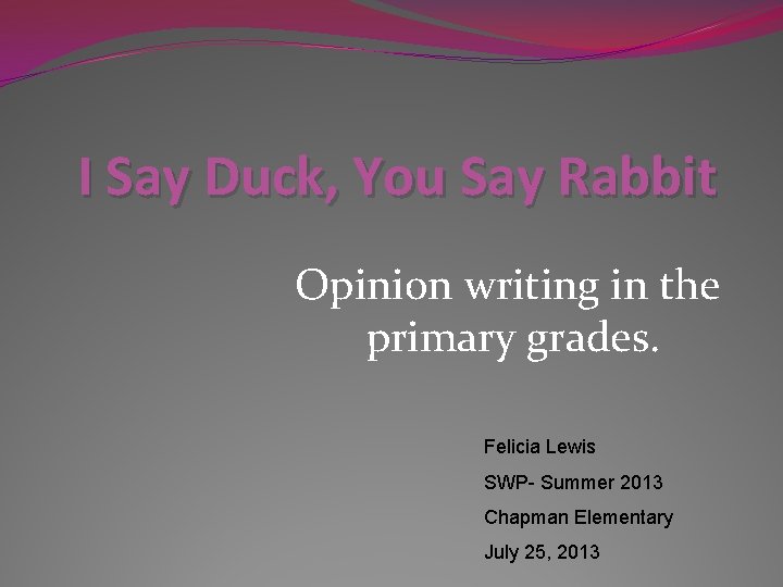 I Say Duck, You Say Rabbit Opinion writing in the primary grades. Felicia Lewis