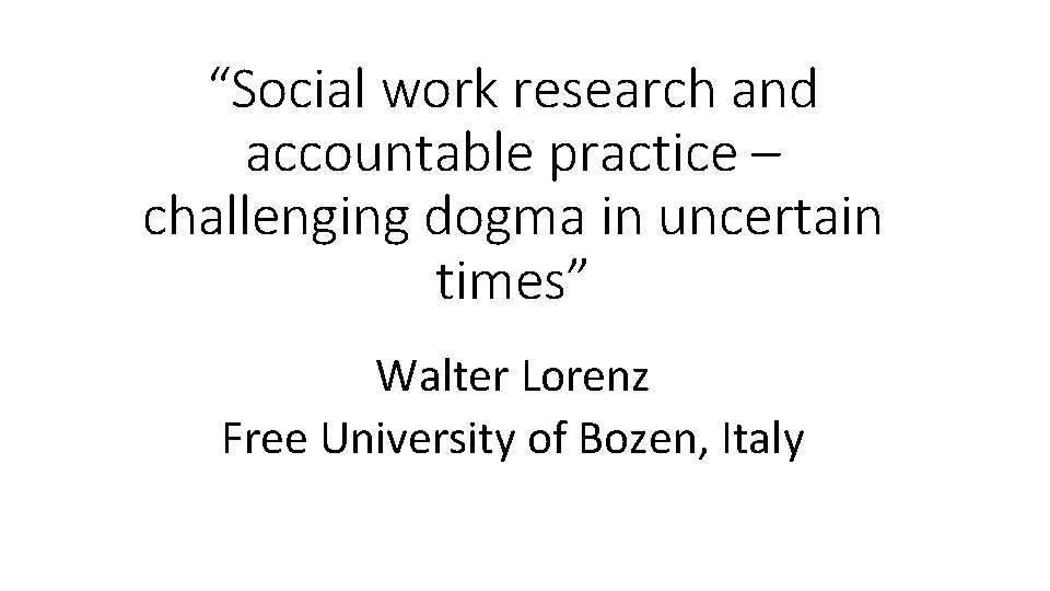 “Social work research and accountable practice – challenging dogma in uncertain times” Walter Lorenz