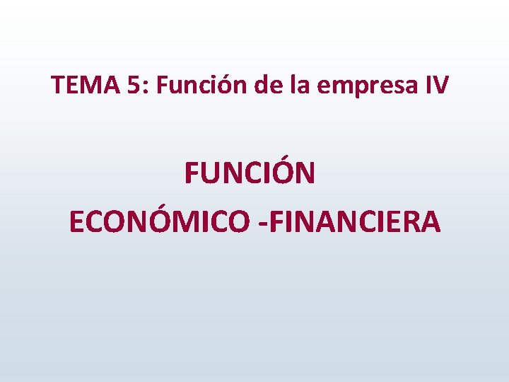 TEMA 5: Función de la empresa IV FUNCIÓN ECONÓMICO -FINANCIERA 