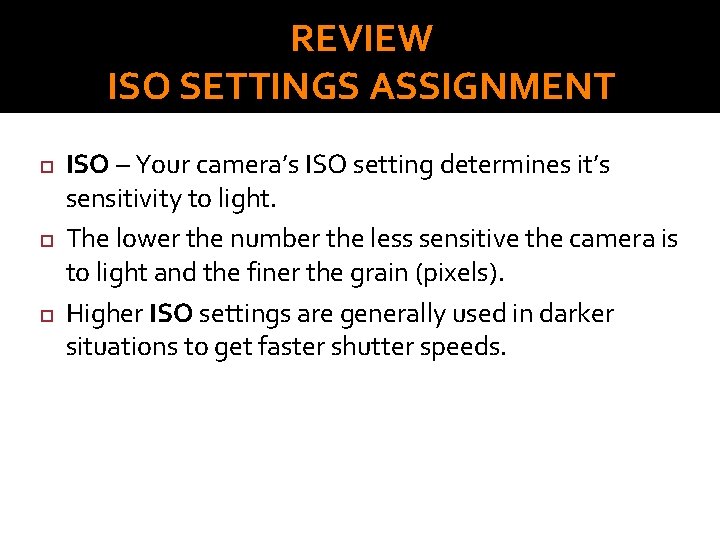 REVIEW ISO SETTINGS ASSIGNMENT ISO – Your camera’s ISO setting determines it’s sensitivity to