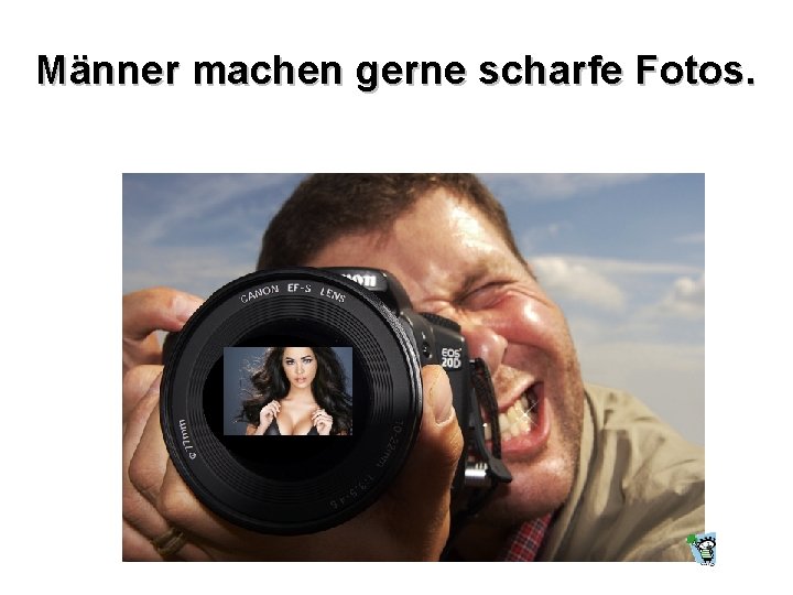 Männer machen gerne scharfe Fotos. 