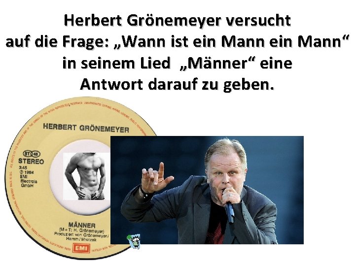Herbert Grönemeyer versucht auf die Frage: „Wann ist ein Mann“ in seinem Lied „Männer“