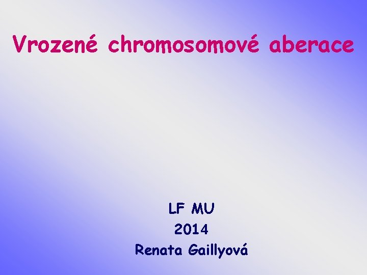 Vrozené chromosomové aberace LF MU 2014 Renata Gaillyová 