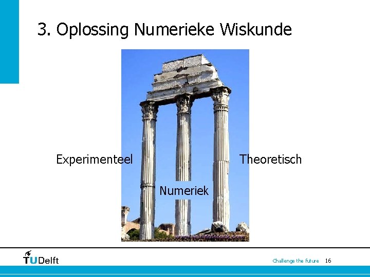 3. Oplossing Numerieke Wiskunde Experimenteel Theoretisch Numeriek Challenge the future 16 3. Oplossing Numerieke Wiskunde Experimenteel Theoretisch Numeriek Challenge the future 16