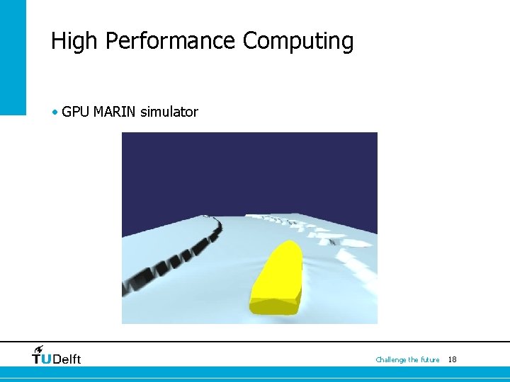 High Performance Computing • GPU MARIN simulator Challenge the future 18 High Performance Computing • GPU MARIN simulator Challenge the future 18