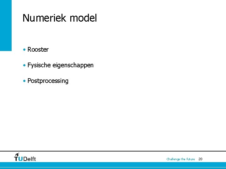Numeriek model • Rooster • Fysische eigenschappen • Postprocessing Challenge the future 20 Numeriek model • Rooster • Fysische eigenschappen • Postprocessing Challenge the future 20