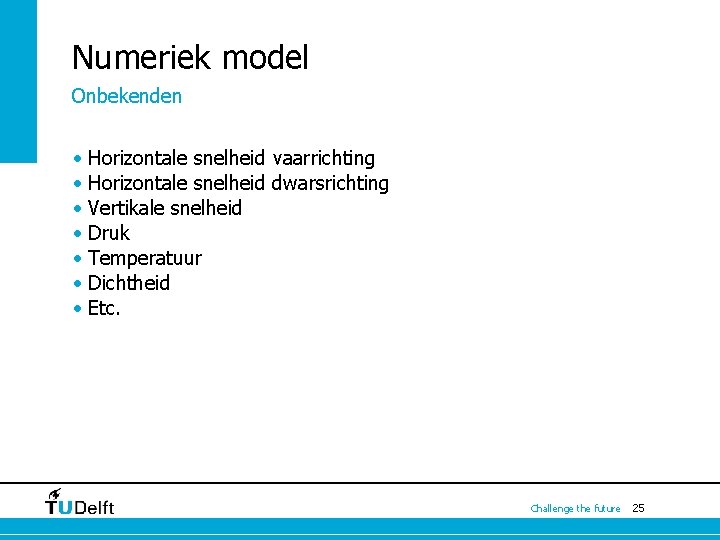 Numeriek model Onbekenden • Horizontale snelheid vaarrichting • Horizontale snelheid dwarsrichting • Vertikale snelheid Numeriek model Onbekenden • Horizontale snelheid vaarrichting • Horizontale snelheid dwarsrichting • Vertikale snelheid