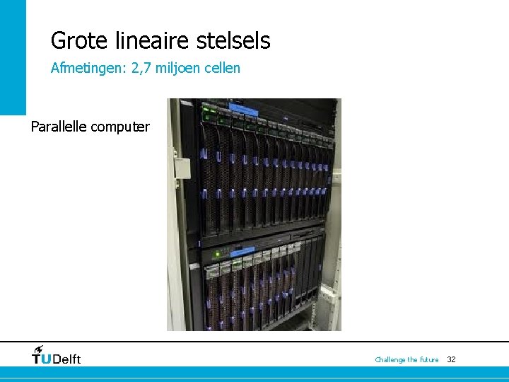 Grote lineaire stelsels Afmetingen: 2, 7 miljoen cellen Parallelle computer Challenge the future 32 Grote lineaire stelsels Afmetingen: 2, 7 miljoen cellen Parallelle computer Challenge the future 32