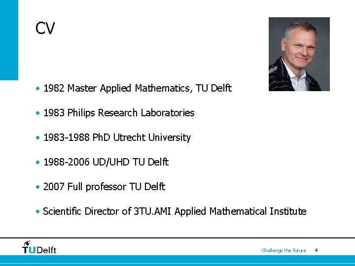 CV • 1982 Master Applied Mathematics, TU Delft • 1983 Philips Research Laboratories • CV • 1982 Master Applied Mathematics, TU Delft • 1983 Philips Research Laboratories •