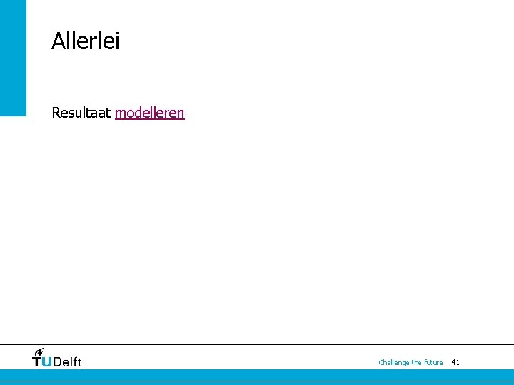 Allerlei Resultaat modelleren Challenge the future 41 Allerlei Resultaat modelleren Challenge the future 41