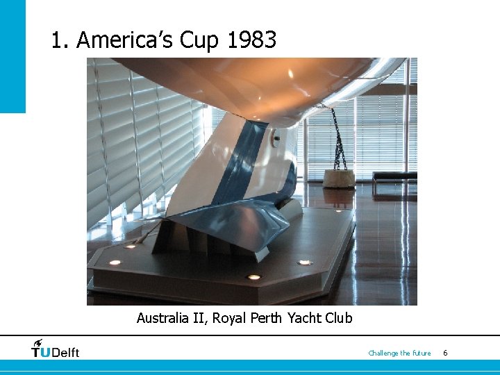 1. America’s Cup 1983 Australia II, Royal Perth Yacht Club Challenge the future 6 1. America’s Cup 1983 Australia II, Royal Perth Yacht Club Challenge the future 6