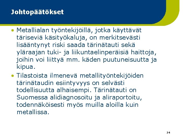 Johtopäätökset • Metallialan työntekijöillä, jotka käyttävät täriseviä käsityökaluja, on merkitsevästi lisääntynyt riski saada tärinätauti Johtopäätökset • Metallialan työntekijöillä, jotka käyttävät täriseviä käsityökaluja, on merkitsevästi lisääntynyt riski saada tärinätauti
