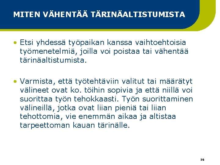 MITEN VÄHENTÄÄ TÄRINÄALTISTUMISTA • Etsi yhdessä työpaikan kanssa vaihtoehtoisia työmenetelmiä, joilla voi poistaa tai MITEN VÄHENTÄÄ TÄRINÄALTISTUMISTA • Etsi yhdessä työpaikan kanssa vaihtoehtoisia työmenetelmiä, joilla voi poistaa tai