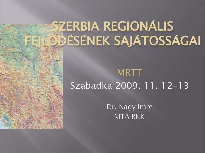 SZERBIA REGIONÁLIS FEJLŐDÉSÉNEK SAJÁTOSSÁGAI MRTT Szabadka 2009. 11. 12 -13 Dr. Nagy Imre MTA